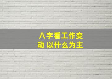 八字看工作变动 以什么为主